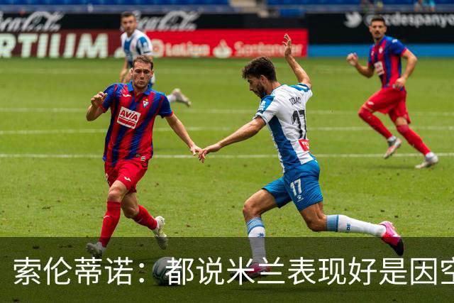 索伦蒂诺：都说米兰表现好是因空场 现在仍很强势